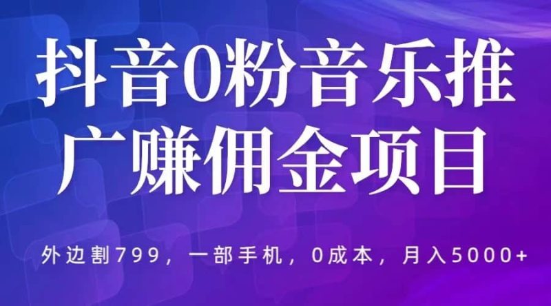抖音0粉音乐推广赚佣金项目,外边割799,一部手机0成本就可操作,月入5000+网赚项目-副业赚钱-互联网创业-独家轻创IP星泽云创