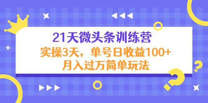 21天微头条训练营，实操3天，单号日收益100+月入过万简单玩法网赚项目-副业赚钱-互联网创业-独家轻创IP星泽云创