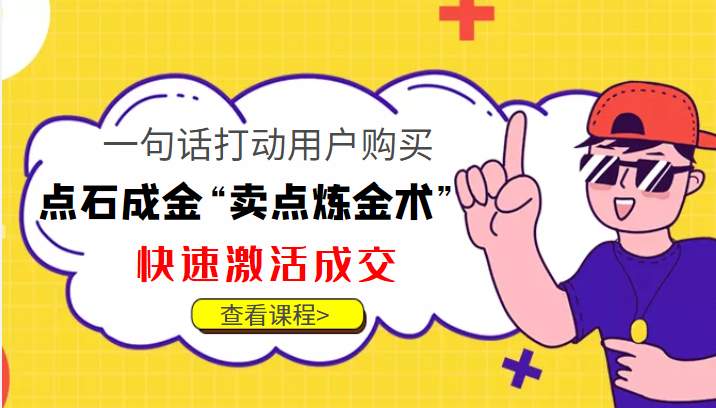 点石成金“卖点炼金术”一句话打动用户购买，快速激活成交！网赚项目-副业赚钱-互联网创业-独家轻创IP星泽云创
