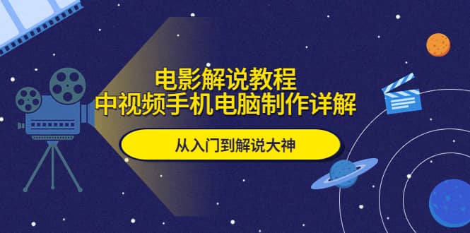 电影解说教程，中视频手机电脑制作详解，从入门到解说大神网赚项目-副业赚钱-互联网创业-独家轻创IP星泽云创