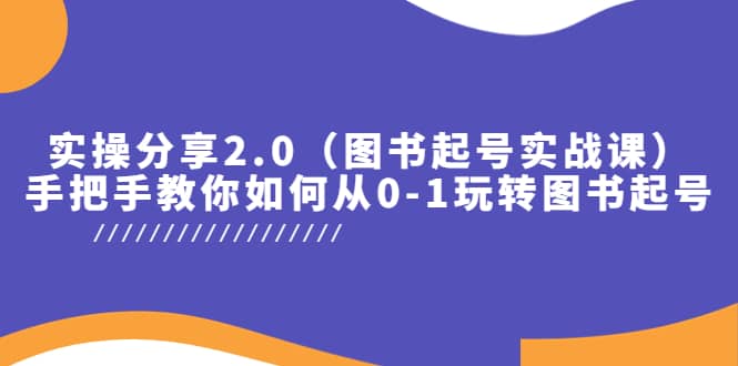 实操分享2.0（图书起号实战课），手把手教你如何从0-1玩转图书起号网赚项目-副业赚钱-互联网创业-独家轻创IP星泽云创