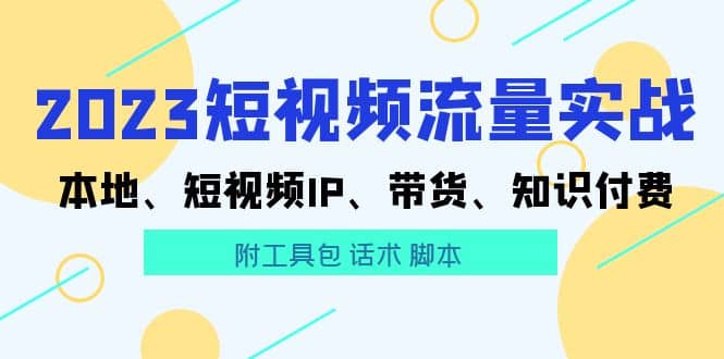2023短视频流量实战 本地、短视频IP、带货、知识付费网赚项目-副业赚钱-互联网创业-独家轻创IP星泽云创
