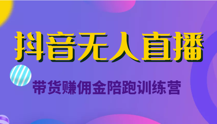 抖音无人直播带货赚佣金陪跑训练营（价值6980元）网赚项目-副业赚钱-互联网创业-独家轻创IP星泽云创