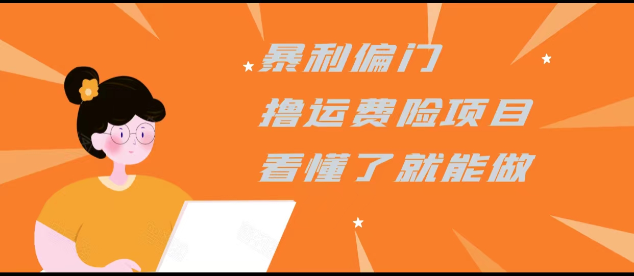 暴利偏门撸运费险项目，操作简单，看懂了就可以操作网赚项目-副业赚钱-互联网创业-独家轻创IP星泽云创