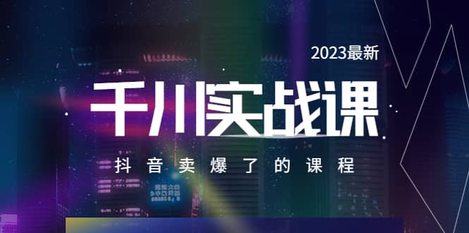 2023最新千川实操课，抖音卖爆了的课程（20节视频课）网赚项目-副业赚钱-互联网创业-独家轻创IP星泽云创