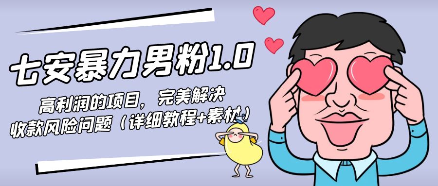 暴力男粉1.0：高利润的项目，完美解决收款风险问题（详细教程+素材）网赚项目-副业赚钱-互联网创业-独家轻创IP星泽云创