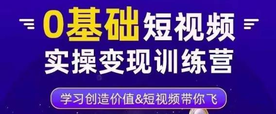0基础短视频实操变现训练营，3大体系成就百万大V网赚项目-副业赚钱-互联网创业-独家轻创IP星泽云创