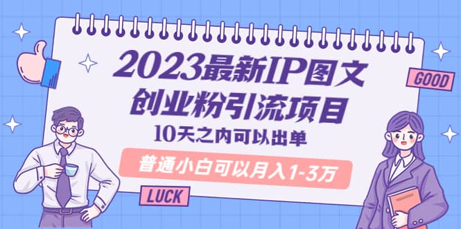 2023最新IP图文创业粉引流项目，10天之内可以出单 普通小白可以月入1-3万网赚项目-副业赚钱-互联网创业-独家轻创IP星泽云创
