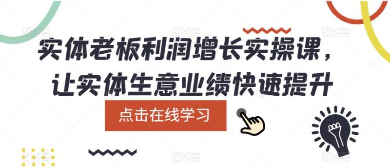 实体老板利润-增长实战课,让实体生意业绩快速提升网赚项目-副业赚钱-互联网创业-独家轻创IP星泽云创