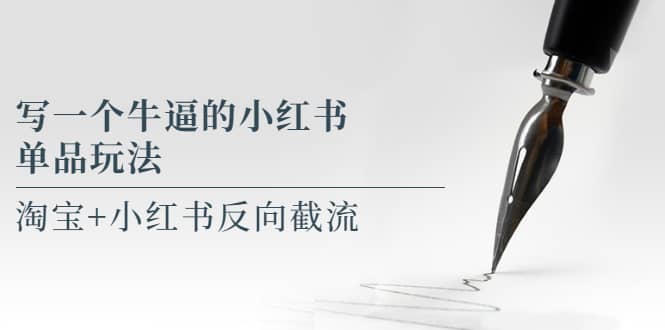 写一个牛逼的小红书单品玩法，淘宝+小红书反向截流！【某公众号付费文章】网赚项目-副业赚钱-互联网创业-独家轻创IP星泽云创