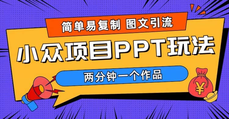 简单易复制 图文引流 两分钟一个作品 月入1W+小众项目PPT玩法 (教程+素材)网赚项目-副业赚钱-互联网创业-独家轻创IP星泽云创