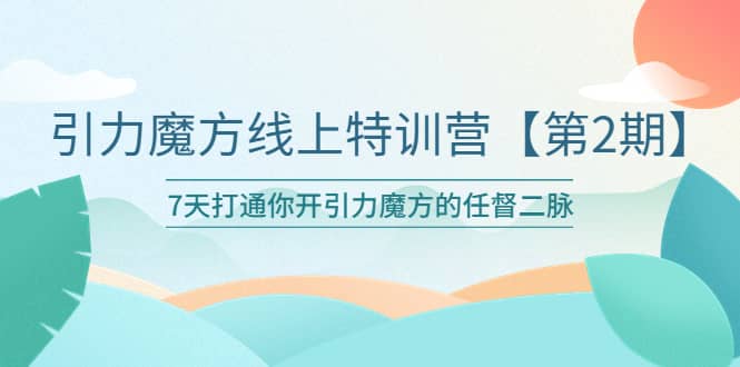 引力魔方线上特训营【第二期】五月新课，7天打通你开引力魔方的任督二脉网赚项目-副业赚钱-互联网创业-独家轻创IP星泽云创