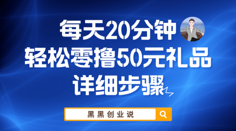 每天20分钟，轻松零撸50元礼品实战教程网赚项目-副业赚钱-互联网创业-独家轻创IP星泽云创