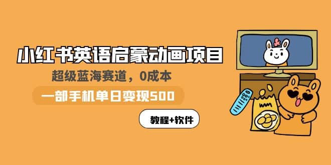 小红书英语启蒙动画项目：蓝海赛道 0成本，一部手机日入500+（教程+资源）网赚项目-副业赚钱-互联网创业-独家轻创IP星泽云创