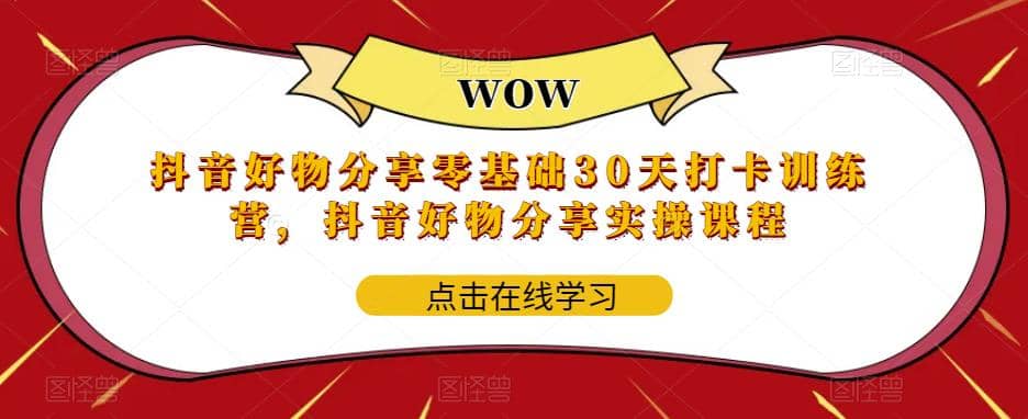抖音好物分享0基础30天-打卡特训营，抖音好物分享实操课程网赚项目-副业赚钱-互联网创业-独家轻创IP星泽云创