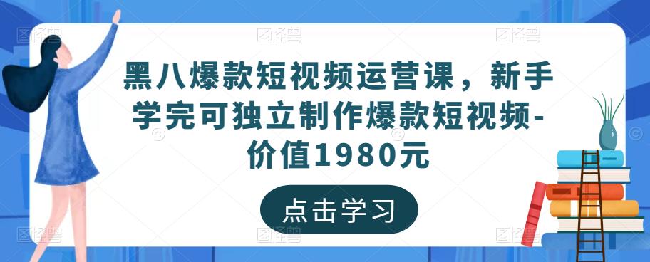 黑八爆款短视频运营课，新手学完可独立制作爆款短视频-价值1980元网赚项目-副业赚钱-互联网创业-独家轻创IP星泽云创