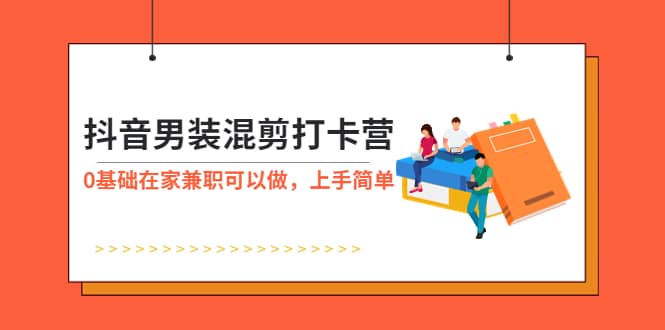 抖音男装-混剪打卡营，0基础在家兼职可以做，上手简单网赚项目-副业赚钱-互联网创业-独家轻创IP星泽云创