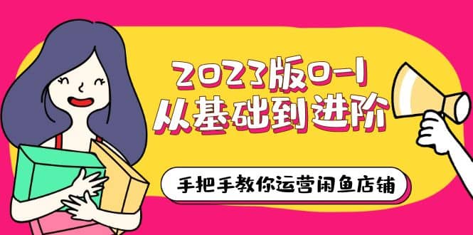 2023版0-1从基础到进阶，手把手教你运营闲鱼店铺（10节视频课）网赚项目-副业赚钱-互联网创业-独家轻创IP星泽云创