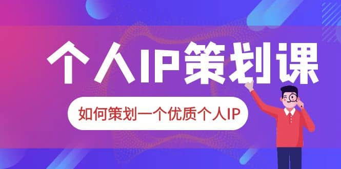 2023普通人都能起飞的个人IP策划课，如何策划一个优质个人IP网赚项目-副业赚钱-互联网创业-独家轻创IP星泽云创