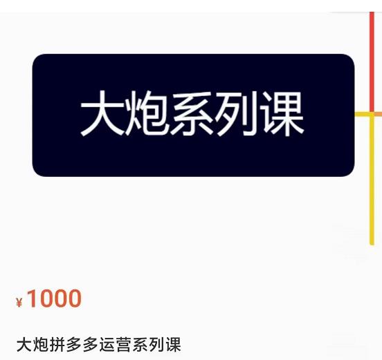 大炮拼多多运营系列课，各类​玩法合集，拼多多运营玩法实操网赚项目-副业赚钱-互联网创业-独家轻创IP星泽云创