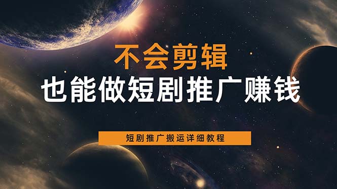 不会剪辑也能做短剧推广搬运全流程：短剧推广搬运详细教程网赚项目-副业赚钱-互联网创业-独家轻创IP星泽云创