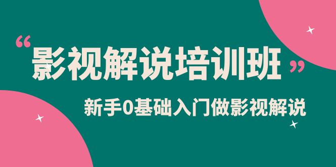影视解说实战培训班，新手0基础入门做影视解说（10节视频课）网赚项目-副业赚钱-互联网创业-独家轻创IP星泽云创