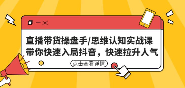 直播带货操盘手/思维认知实战课：带你快速入局抖音，快速拉升人气！网赚项目-副业赚钱-互联网创业-独家轻创IP星泽云创