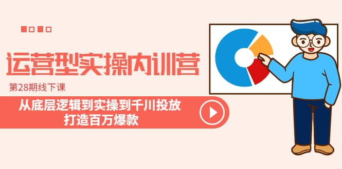 运营型实操内训营-第28期线下课 从底层逻辑到实操到千川投放 打造百万爆款网赚项目-副业赚钱-互联网创业-独家轻创IP星泽云创