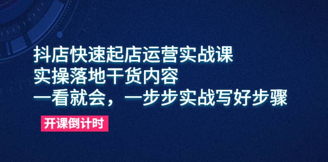 抖店快速起店运营实战课，实操落地干货内容，一看就会，一步步实战写好步骤网赚项目-副业赚钱-互联网创业-独家轻创IP星泽云创