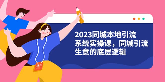 2023同城本地引流系统实操课，同城引流生意的底层逻辑（31节视频课）网赚项目-副业赚钱-互联网创业-独家轻创IP星泽云创
