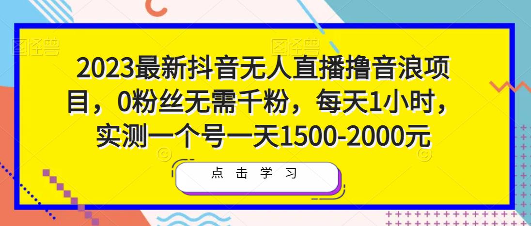 2023最新抖音无人直播撸音浪项目，0粉丝无需千粉，每天1小时，实测一个号一天1500-2000元网赚项目-副业赚钱-互联网创业-独家轻创IP星泽云创