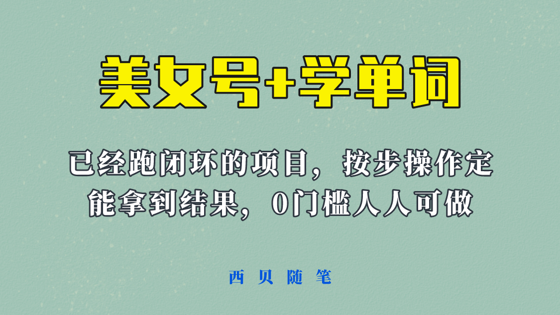《美女号+学单词》玩法，信息差而已 课程拆开揉碎了和大家去讲 (教程+素材)网赚项目-副业赚钱-互联网创业-独家轻创IP星泽云创