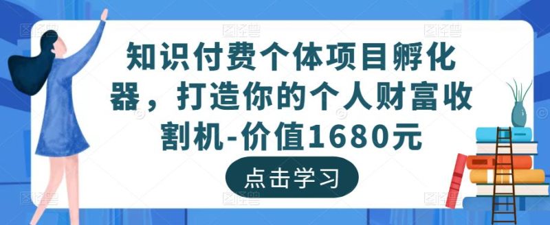 知识付费个体项目孵化器,打造你的个人财富收割机-价值1680元网赚项目-副业赚钱-互联网创业-独家轻创IP星泽云创