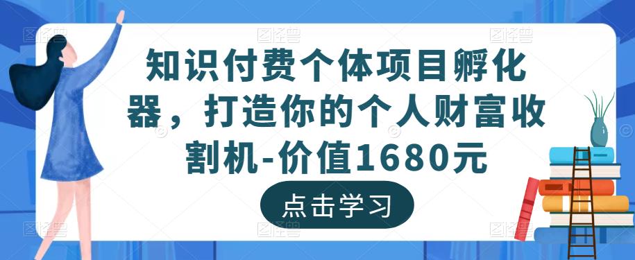 知识付费个体项目孵化器，打造你的个人财富收割机-价值1680元网赚项目-副业赚钱-互联网创业-独家轻创IP星泽云创