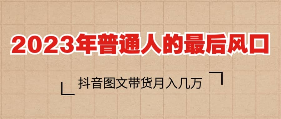 2023普通人的最后风口，抖音图文带货月入几万+网赚项目-副业赚钱-互联网创业-独家轻创IP星泽云创