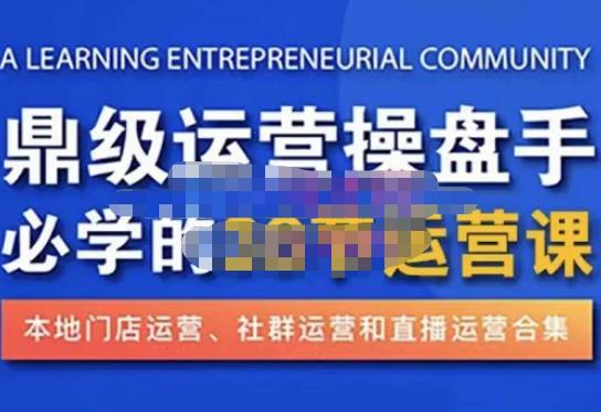 鼎级运营操盘手必学的38节运营课，深入简出通俗易懂地讲透，一个人就能玩转的本地化生意运营技能网赚项目-副业赚钱-互联网创业-独家轻创IP星泽云创
