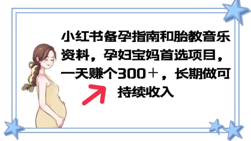 小红书备孕指南和胎教音乐资料 孕妇宝妈首选项目 一天赚个300＋长期可做网赚项目-副业赚钱-互联网创业-独家轻创IP星泽云创