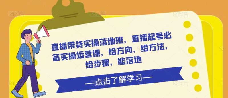 直播带货实操落地班，直播起号必备实操运营课，给方向，给方法，给步骤，能落地网赚项目-副业赚钱-互联网创业-独家轻创IP星泽云创