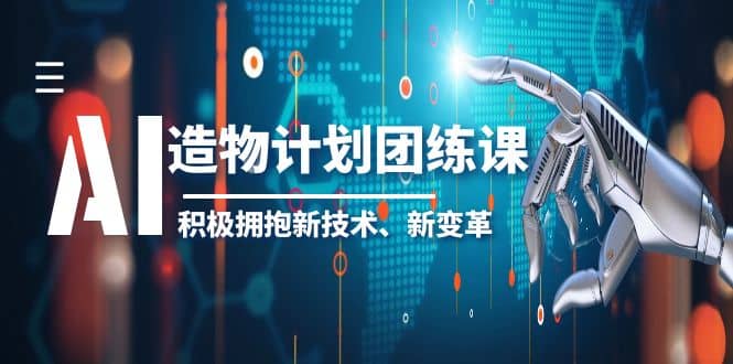 2023AI·造物·计划团练课第一期，积极拥抱新技术、新变革网赚项目-副业赚钱-互联网创业-独家轻创IP星泽云创