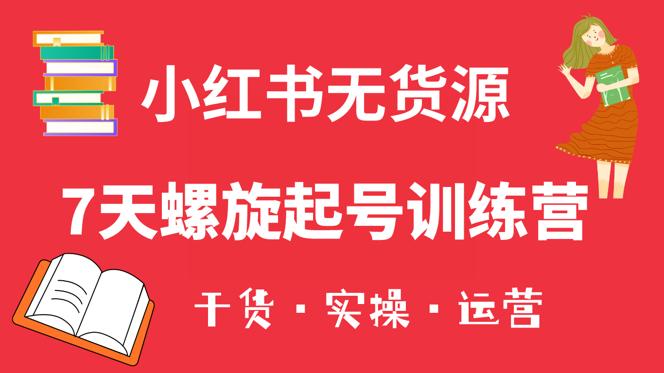 小红书7天螺旋起号训练营，小白也能轻松起店（干货+实操+运营）网赚项目-副业赚钱-互联网创业-独家轻创IP星泽云创