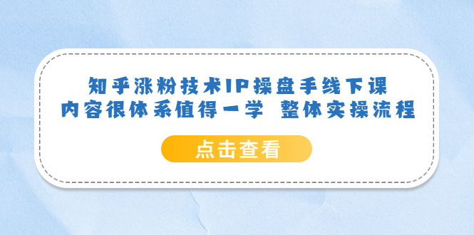知乎涨粉技术IP操盘手线下课，内容很体系值得一学 整体实操流程网赚项目-副业赚钱-互联网创业-独家轻创IP星泽云创