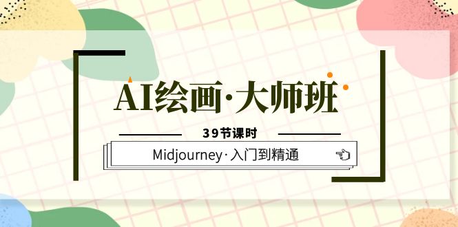 AI绘画·大师班，Midjourney·入门到精通（39节课时）网赚项目-副业赚钱-互联网创业-独家轻创IP星泽云创