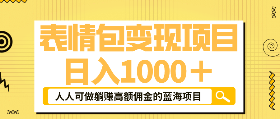 表情包最新玩法，日入1000＋，普通人躺赚高额佣金的蓝海项目！速度上车网赚项目-副业赚钱-互联网创业-独家轻创IP星泽云创