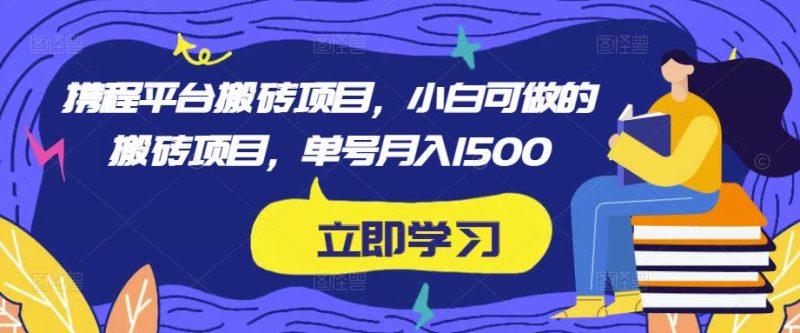 携程平台搬砖项目，小白可做的搬砖项目，单号月入1500网赚项目-副业赚钱-互联网创业-独家轻创IP星泽云创