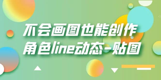 不会画图也能创作角色line动态-贴图【画质高清】网赚项目-副业赚钱-互联网创业-独家轻创IP星泽云创