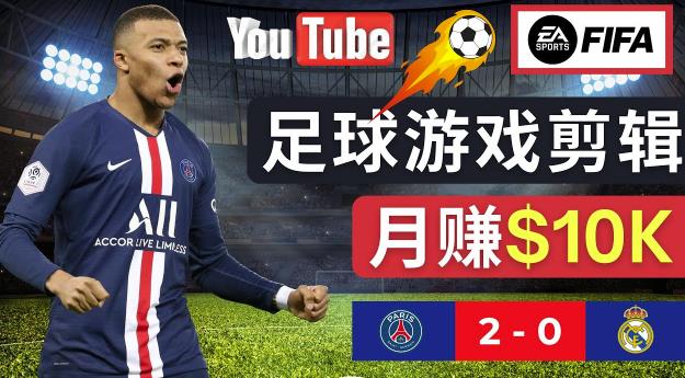 通过FIFA 23游戏赚钱的方法，编辑足球类Youtube视频，轻松月赚过万美元网赚项目-副业赚钱-互联网创业-独家轻创IP星泽云创
