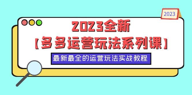 2023全新【多多运营玩法系列课】，最新最全的运营玩法，50节实战教程网赚项目-副业赚钱-互联网创业-独家轻创IP星泽云创