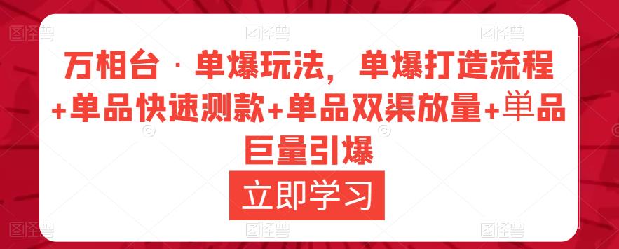 万相台·单爆玩法，单爆打造流程+单品快速测款+单品双渠放量+単品巨量引爆网赚项目-副业赚钱-互联网创业-独家轻创IP星泽云创