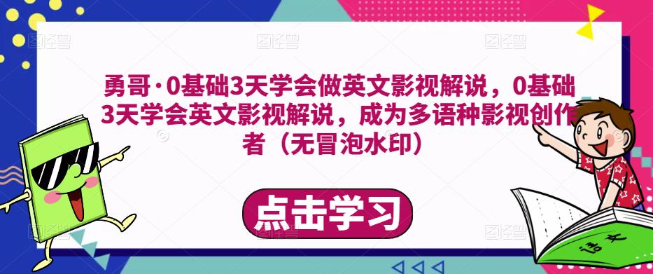 勇哥·0基础3天学会做英文影视解说，0基础3天学会英文影视解说，成为多语种影视创作者网赚项目-副业赚钱-互联网创业-独家轻创IP星泽云创