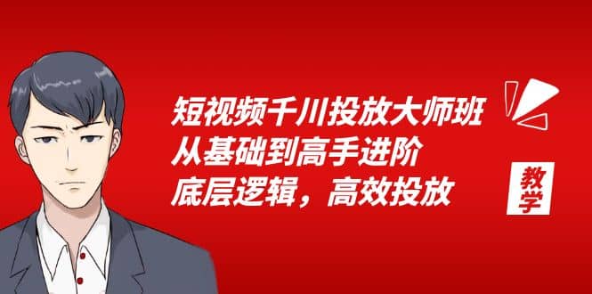 短视频千川投放大师班，从基础到高手进阶，底层逻辑，高效投放（15节）网赚项目-副业赚钱-互联网创业-独家轻创IP星泽云创